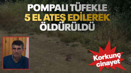 Pompalı tüfekle 5 el ateş edilerek öldürüldü